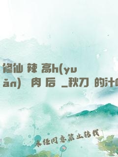 修仙 辣 高h(yuǎn) 濃肉 后宮